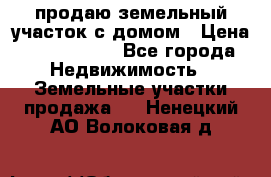 продаю земельный участок с домом › Цена ­ 1 500 000 - Все города Недвижимость » Земельные участки продажа   . Ненецкий АО,Волоковая д.